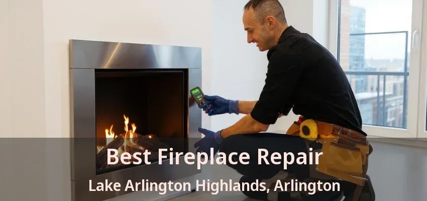 Best Fireplace Repair Lake Arlington Highlands, Arlington - TX