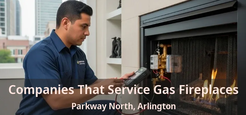 Companies That Service Gas Fireplaces Parkway North, Arlington - TX