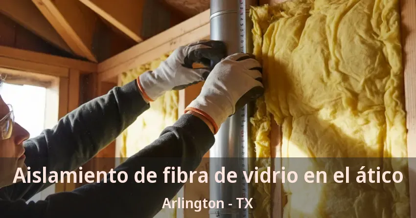 Aislamiento de fibra de vidrio en el ático Arlington - TX