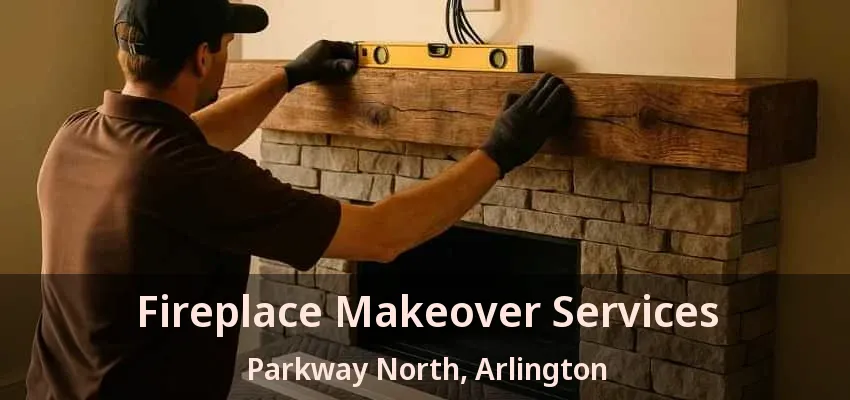 Fireplace Makeover Services Parkway North, Arlington - TX