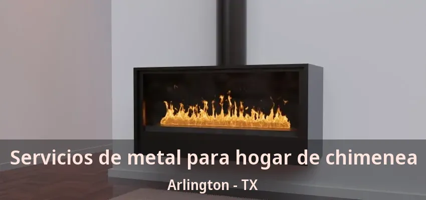 Servicios de metal para hogar de chimenea Arlington - TX Servicios de metal para hogar de chimenea Arlington - TX