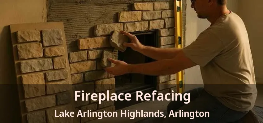 Fireplace Refacing Lake Arlington Highlands, Arlington - TX