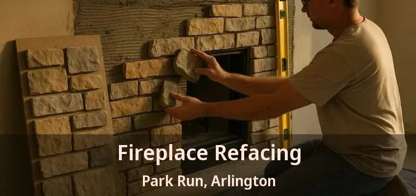 Fireplace Refacing Park Run, Arlington - TX