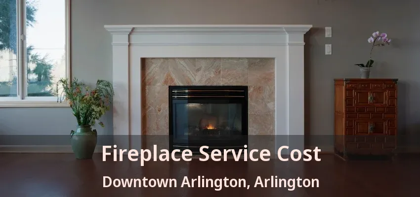 Fireplace Service Cost Downtown Arlington, Arlington - TX