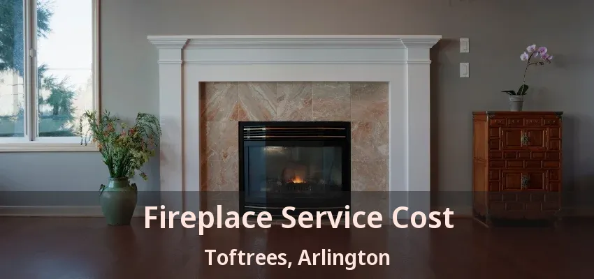 Fireplace Service Cost Toftrees, Arlington - TX