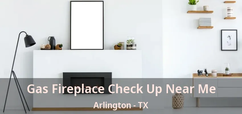 Gas Fireplace Check Up Near Me Arlington - TX