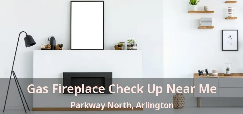 Gas Fireplace Check Up Near Me Parkway North, Arlington - TX