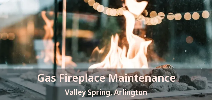 Gas Fireplace Maintenance Valley Spring, Arlington - TX