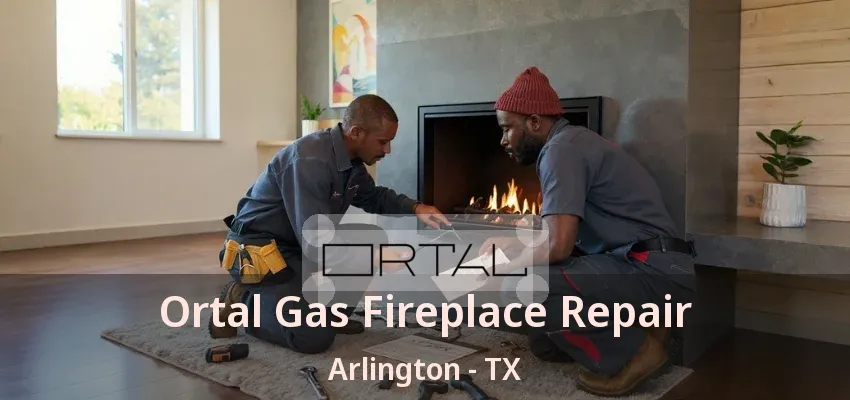 Ortal Gas Fireplace Repair Arlington - TX