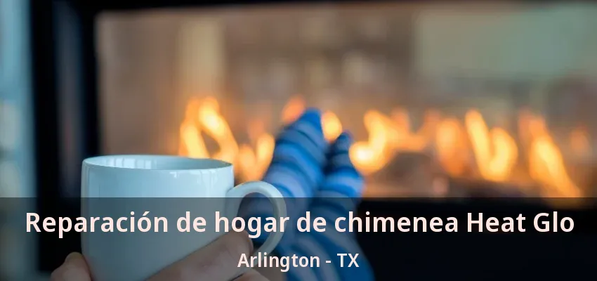 Reparación de hogar de chimenea Heat Glo Arlington - TX