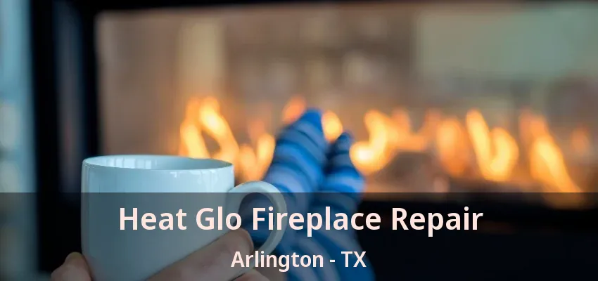 Heat Glo Fireplace Repair Arlington - TX