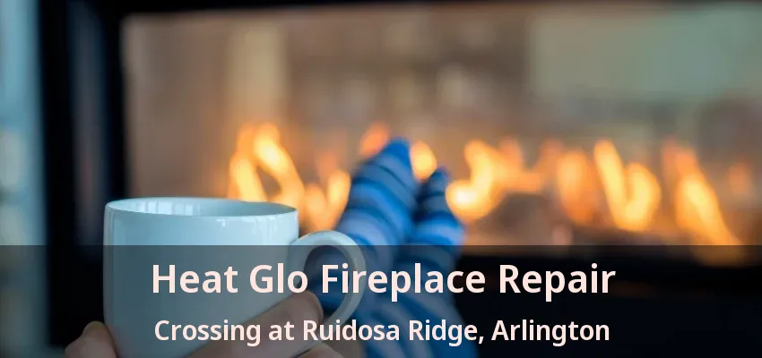Heat Glo Fireplace Repair Crossing at Ruidosa Ridge, Arlington - TX