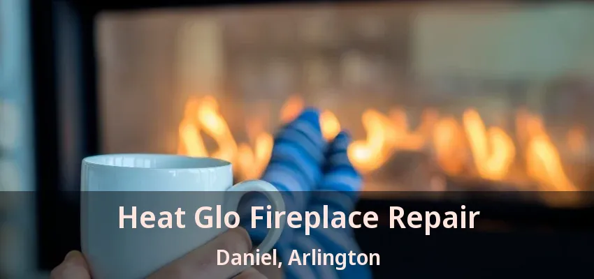 Heat Glo Fireplace Repair Daniel, Arlington - TX