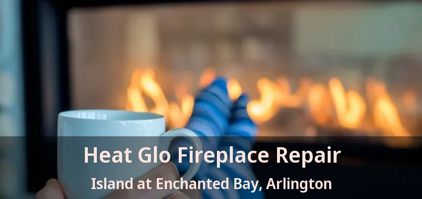 Heat Glo Fireplace Repair Island at Enchanted Bay, Arlington - TX