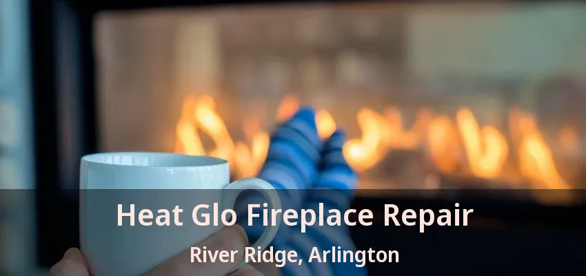 Heat Glo Fireplace Repair River Ridge, Arlington - TX