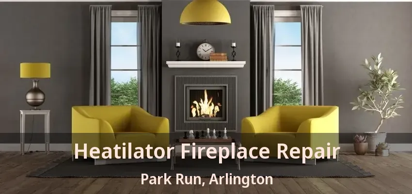 Heatilator Fireplace Repair Park Run, Arlington - TX
