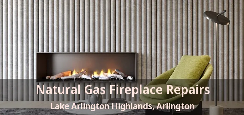 Natural Gas Fireplace Repairs Lake Arlington Highlands, Arlington - TX