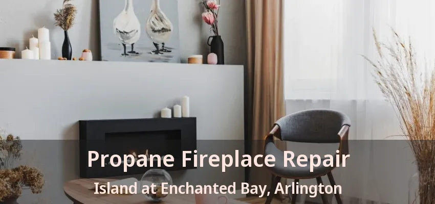 Propane Fireplace Repair Island at Enchanted Bay, Arlington - TX