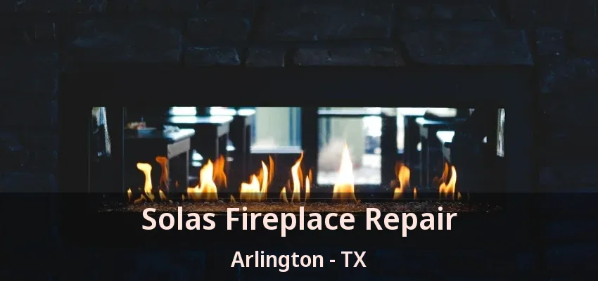 Solas Fireplace Repair Arlington - TX