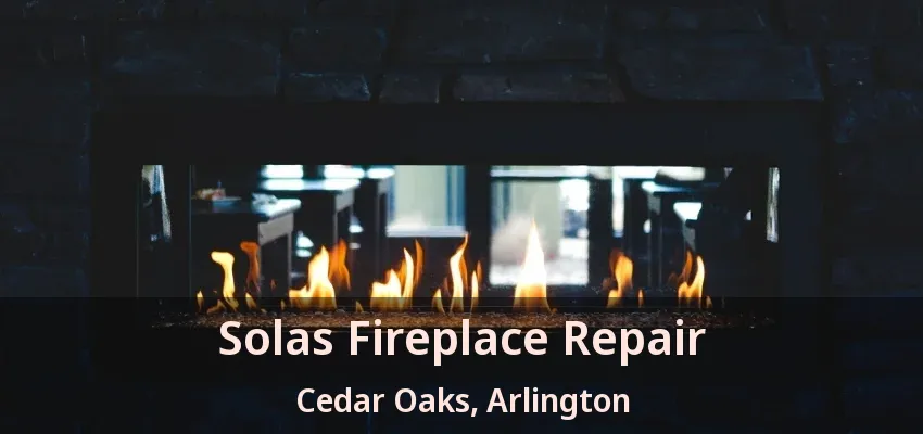 Solas Fireplace Repair Cedar Oaks, Arlington - TX