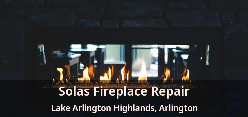 Solas Fireplace Repair Lake Arlington Highlands, Arlington - TX