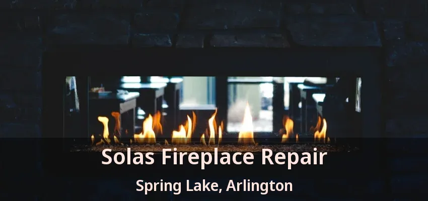Solas Fireplace Repair Spring Lake, Arlington - TX
