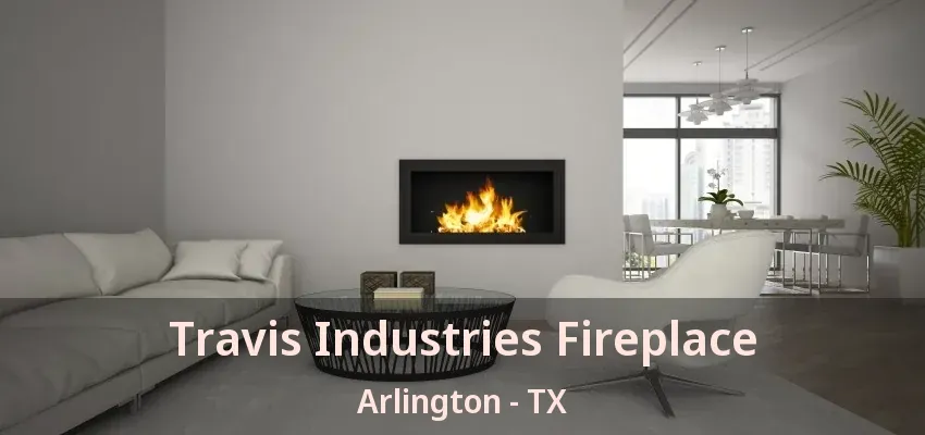 Travis Industries Fireplace Arlington - TX
