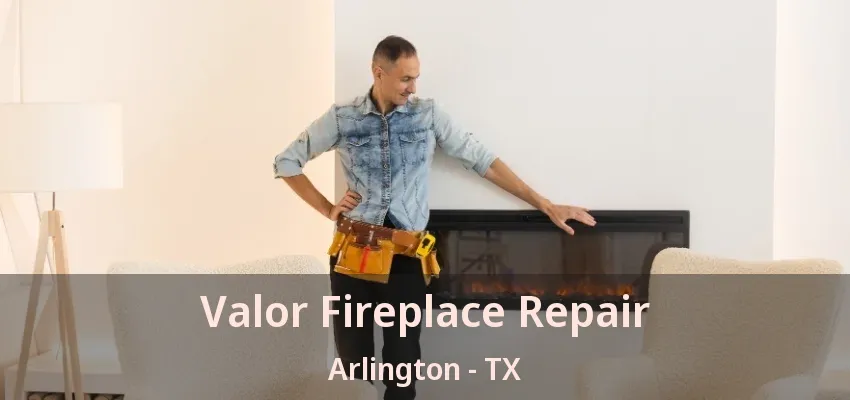 Valor Fireplace Repair Arlington - TX