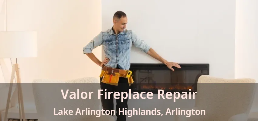 Valor Fireplace Repair Lake Arlington Highlands, Arlington - TX