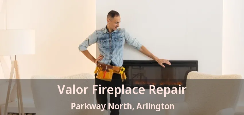 Valor Fireplace Repair Parkway North, Arlington - TX