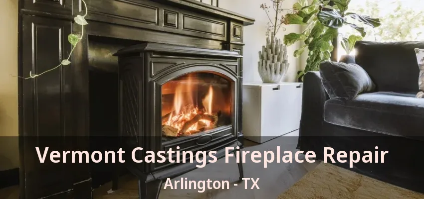 Vermont Castings Fireplace Repair Arlington - TX