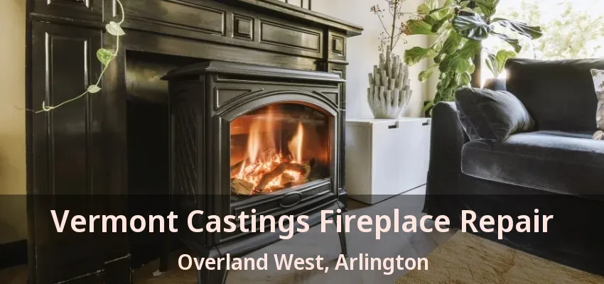 Vermont Castings Fireplace Repair Overland West, Arlington - TX