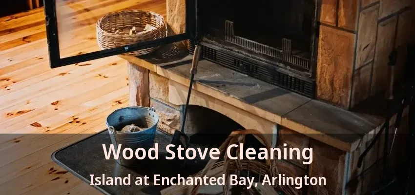 Wood Stove Cleaning Island at Enchanted Bay, Arlington - TX