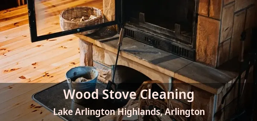 Wood Stove Cleaning Lake Arlington Highlands, Arlington - TX