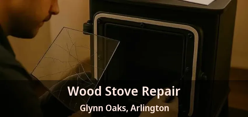 Wood Stove Repair Glynn Oaks, Arlington - TX
