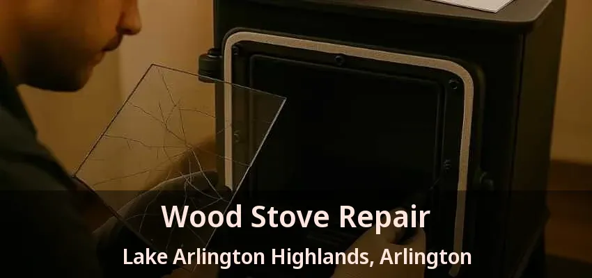 Wood Stove Repair Lake Arlington Highlands, Arlington - TX